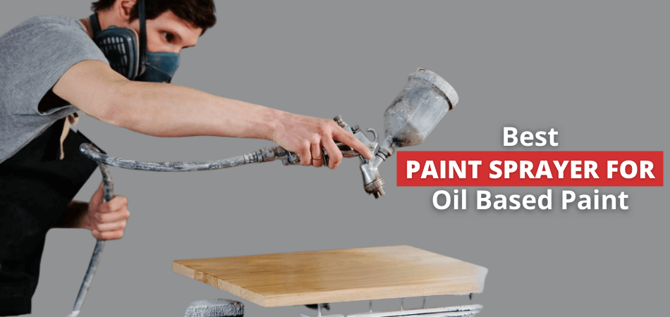 Best Paint Sprayer for Oil Based Paint