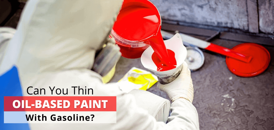 Can You Thin Oil-Based Paint With Gasoline